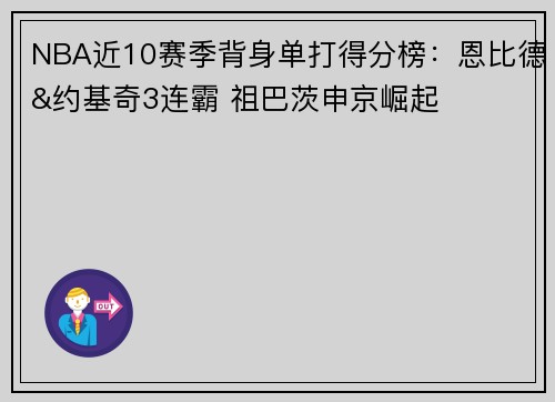 NBA近10赛季背身单打得分榜:恩比德&约基奇3连霸 祖巴茨申京崛起